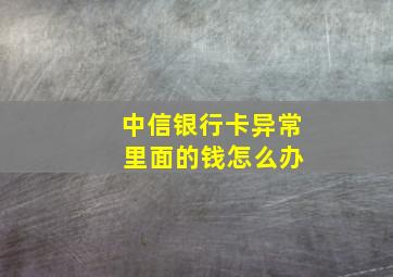 中信银行卡异常 里面的钱怎么办